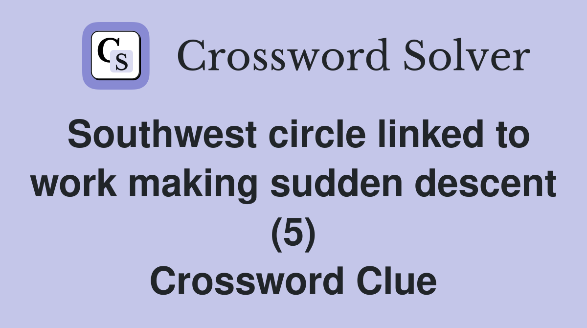 southwest-circle-linked-to-work-making-sudden-descent-5-crossword